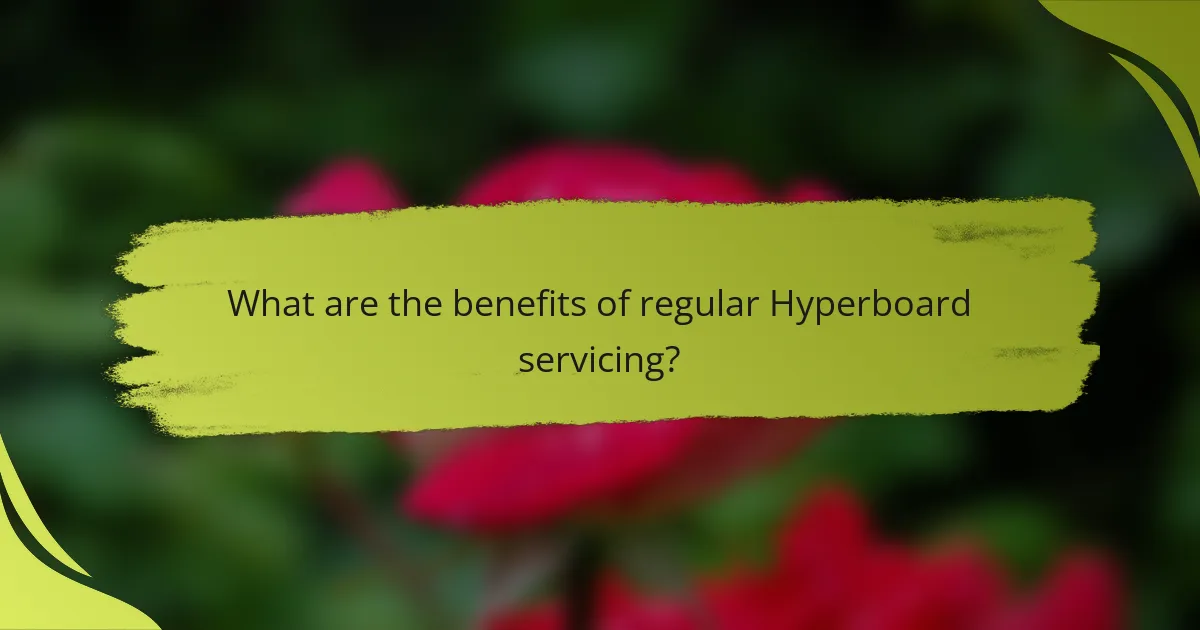 What are the benefits of regular Hyperboard servicing?